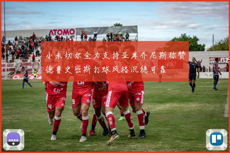 小米切尔全力支持亚库乔尼斯称赞德鲁史密斯打球风格沉稳可靠