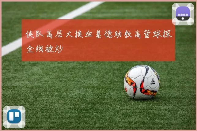 侠队高层大换血基德助教高管球探全线被炒