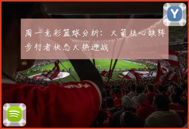 周一竞彩篮球分析：火箭核心缺阵步行者状态火热迎战